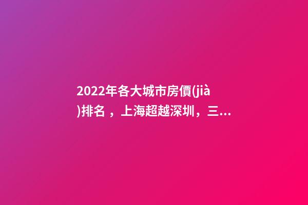 2022年各大城市房價(jià)排名，上海超越深圳，三亞高居前五